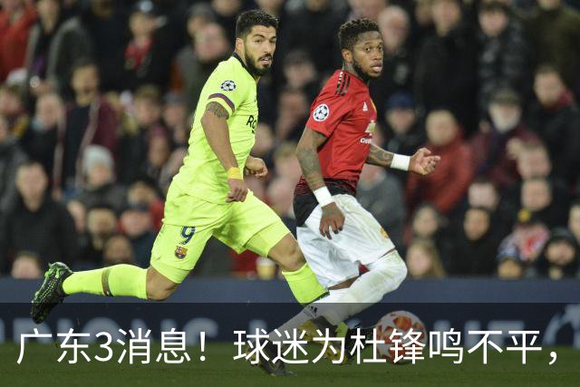 广东3消息！球迷为杜锋鸣不平，胡明轩展现领袖气质，王仕鹏预言成真