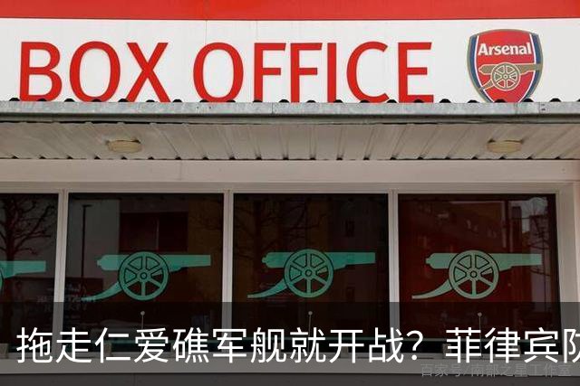 拖走仁爱礁军舰就开战？菲律宾防长把话说死，赌中国不敢真动手