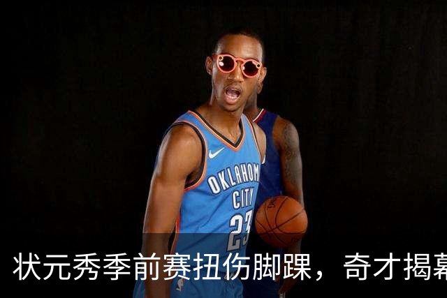 状元秀季前赛扭伤脚踝，奇才揭幕战将缺少他