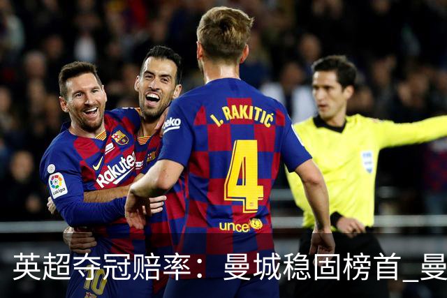 英超夺冠赔率：曼城稳固榜首 曼联大涨险出前8